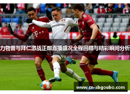 力物普与拜仁激战正酣直播盛况全程回顾与精彩瞬间分析