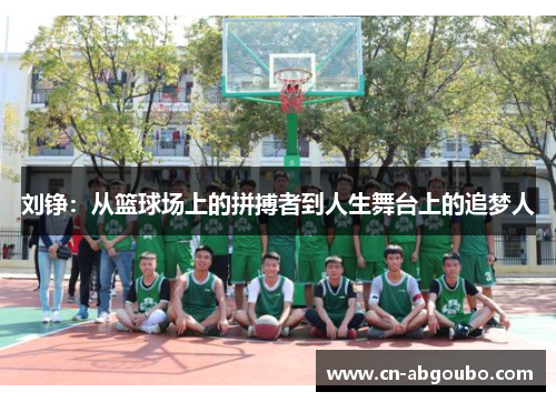 刘铮：从篮球场上的拼搏者到人生舞台上的追梦人