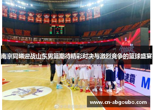 南京同曦迎战山东男篮期待精彩对决与激烈竞争的篮球盛宴