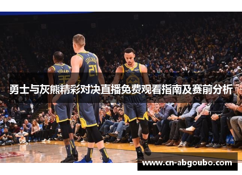 勇士与灰熊精彩对决直播免费观看指南及赛前分析