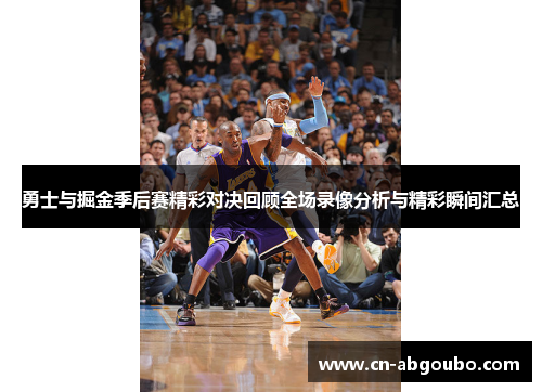 勇士与掘金季后赛精彩对决回顾全场录像分析与精彩瞬间汇总