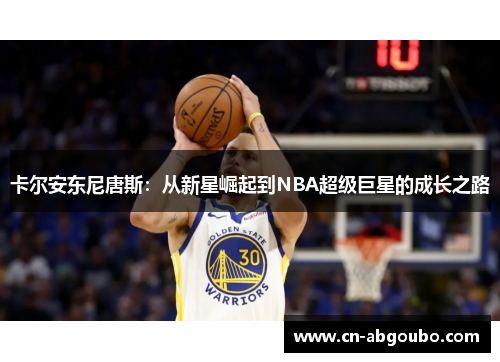 卡尔安东尼唐斯：从新星崛起到NBA超级巨星的成长之路