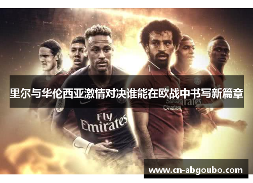 里尔与华伦西亚激情对决谁能在欧战中书写新篇章