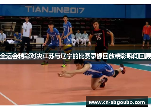 全运会精彩对决江苏与辽宁的比赛录像回放精彩瞬间回顾