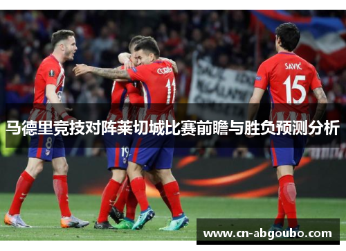 马德里竞技对阵莱切城比赛前瞻与胜负预测分析