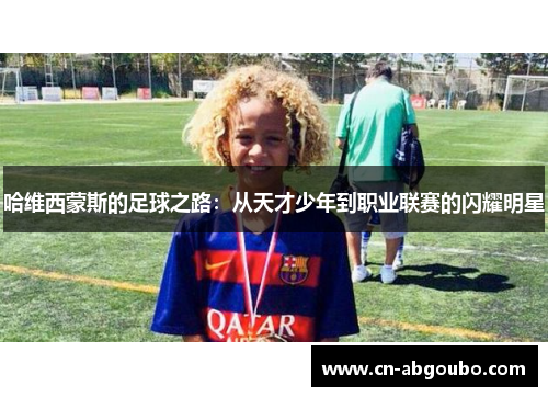 哈维西蒙斯的足球之路：从天才少年到职业联赛的闪耀明星